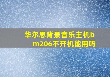 华尔思背景音乐主机bm206不开机能用吗