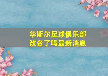 华斯尔足球俱乐部改名了吗最新消息