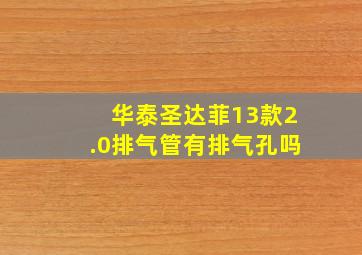 华泰圣达菲13款2.0排气管有排气孔吗