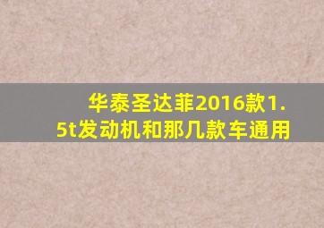 华泰圣达菲2016款1.5t发动机和那几款车通用