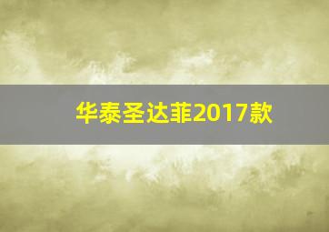 华泰圣达菲2017款