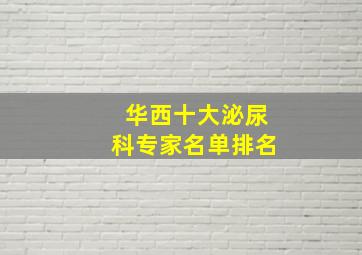 华西十大泌尿科专家名单排名