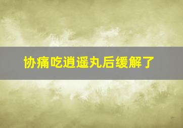 协痛吃逍遥丸后缓解了