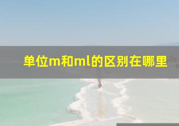 单位m和ml的区别在哪里