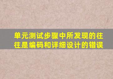 单元测试步骤中所发现的往往是编码和详细设计的错误