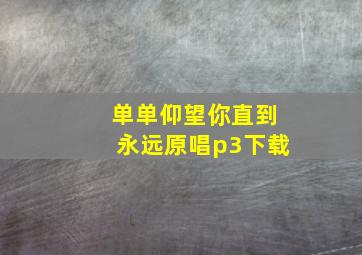 单单仰望你直到永远原唱p3下载