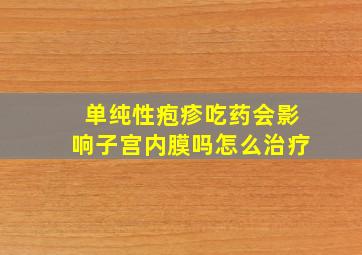 单纯性疱疹吃药会影响子宫内膜吗怎么治疗