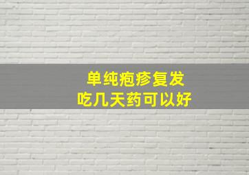 单纯疱疹复发吃几天药可以好