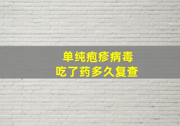 单纯疱疹病毒吃了药多久复查