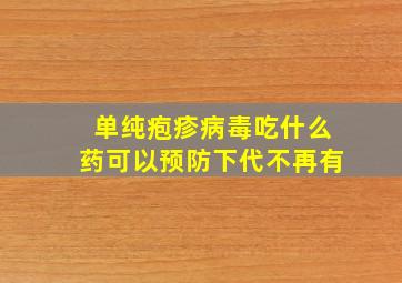 单纯疱疹病毒吃什么药可以预防下代不再有