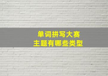 单词拼写大赛主题有哪些类型