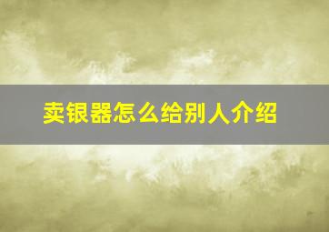 卖银器怎么给别人介绍