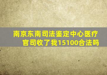 南京东南司法鉴定中心医疗官司收了我15100合法吗