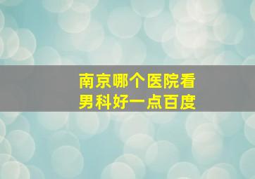 南京哪个医院看男科好一点百度