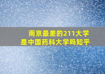 南京最差的211大学是中国药科大学吗知乎