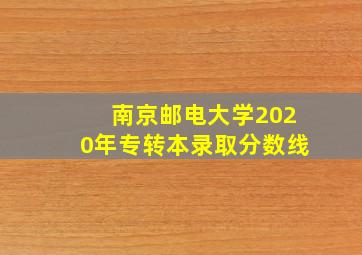 南京邮电大学2020年专转本录取分数线