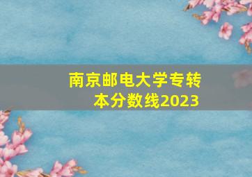 南京邮电大学专转本分数线2023