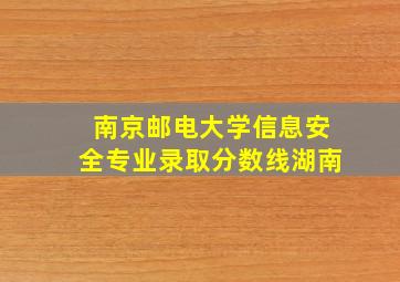 南京邮电大学信息安全专业录取分数线湖南