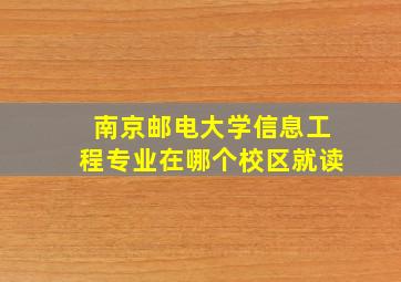 南京邮电大学信息工程专业在哪个校区就读