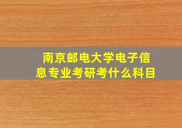 南京邮电大学电子信息专业考研考什么科目