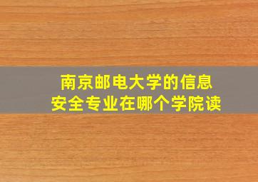 南京邮电大学的信息安全专业在哪个学院读