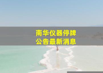 南华仪器停牌公告最新消息