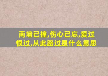 南墙已撞,伤心已忘,爱过恨过,从此路过是什么意思