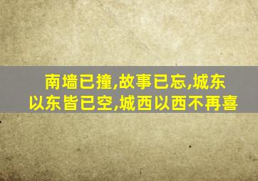 南墙已撞,故事已忘,城东以东皆已空,城西以西不再喜