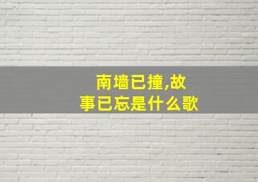 南墙已撞,故事已忘是什么歌