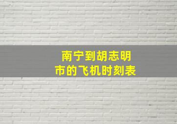 南宁到胡志明市的飞机时刻表