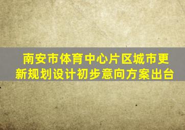 南安市体育中心片区城市更新规划设计初步意向方案出台