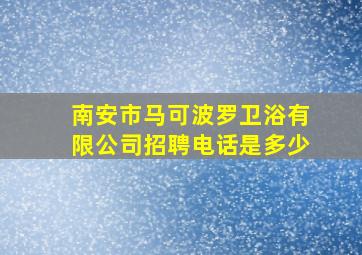 南安市马可波罗卫浴有限公司招聘电话是多少