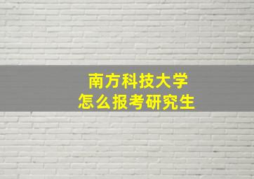 南方科技大学怎么报考研究生