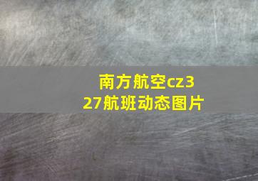 南方航空cz327航班动态图片