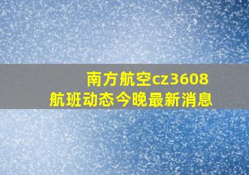 南方航空cz3608航班动态今晚最新消息