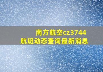 南方航空cz3744航班动态查询最新消息