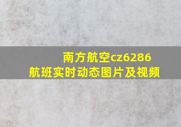 南方航空cz6286航班实时动态图片及视频