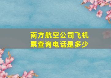 南方航空公司飞机票查询电话是多少