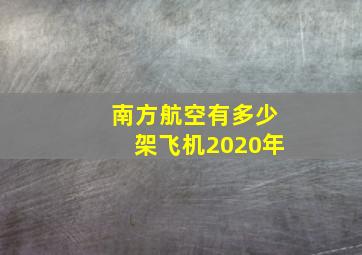 南方航空有多少架飞机2020年