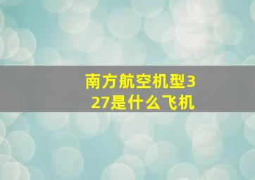 南方航空机型327是什么飞机