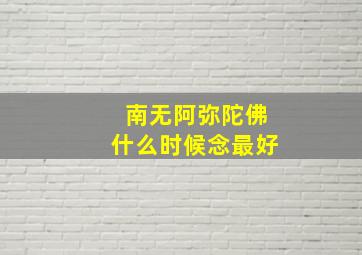 南无阿弥陀佛什么时候念最好