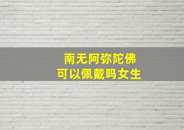 南无阿弥陀佛可以佩戴吗女生