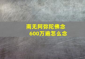 南无阿弥陀佛念600万遍怎么念