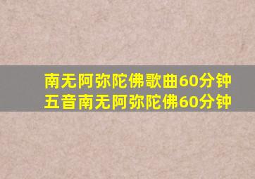 南无阿弥陀佛歌曲60分钟五音南无阿弥陀佛60分钟