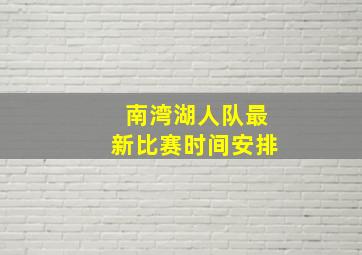 南湾湖人队最新比赛时间安排