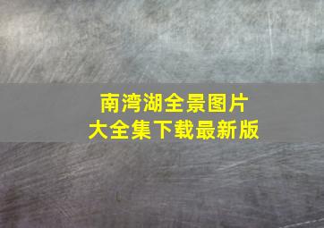 南湾湖全景图片大全集下载最新版