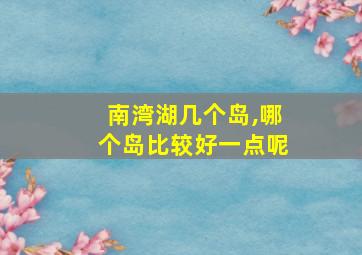 南湾湖几个岛,哪个岛比较好一点呢