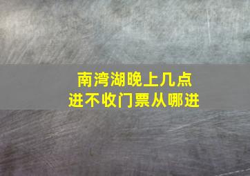 南湾湖晚上几点进不收门票从哪进