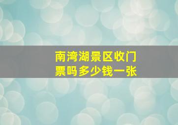 南湾湖景区收门票吗多少钱一张