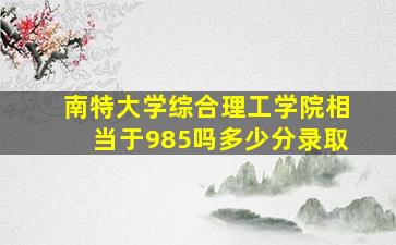 南特大学综合理工学院相当于985吗多少分录取